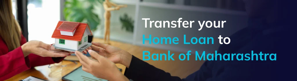 Transfer your Home Loan to Bank of Maharashtra- Steps You Should Know